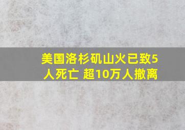 美国洛杉矶山火已致5人死亡 超10万人撤离